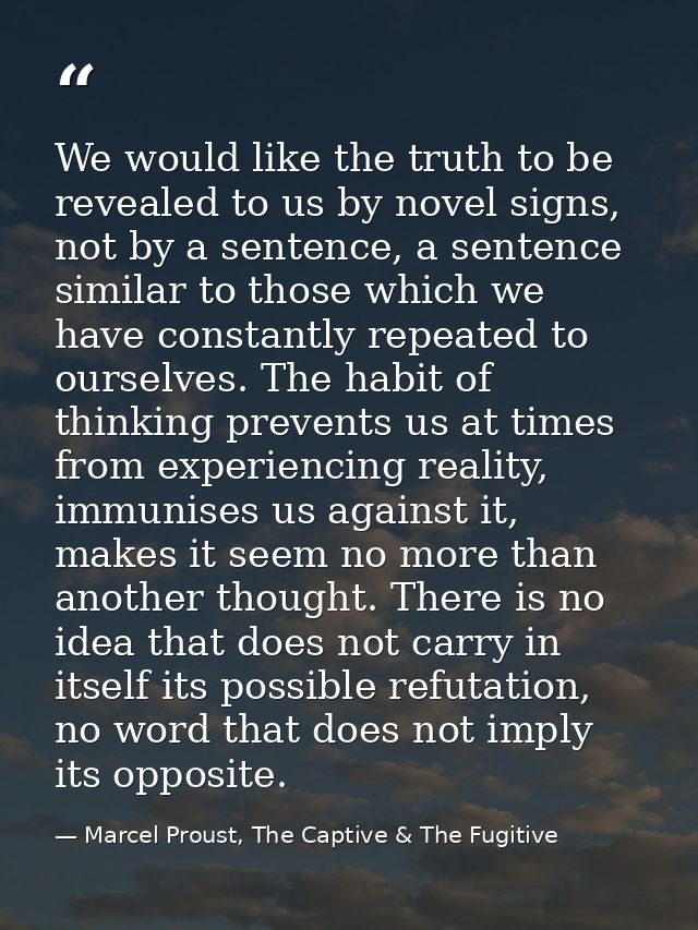 We would like the truth to be revealed to us by novel signs, not by a sentence, a sentence similar to those which we hav — Marcel Proust, The Captive & The Fugitive