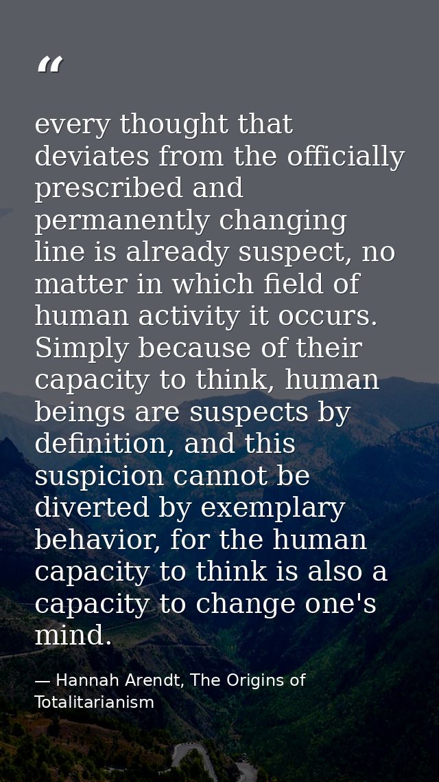 every thought that deviates from the officially prescribed and permanently changing line is already suspect, no matter i — Hannah Arendt, The Origins of Totalitarianism