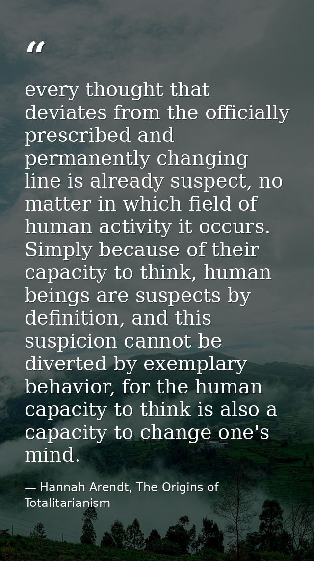 every thought that deviates from the officially prescribed and permanently changing line is already suspect, no matter i — Hannah Arendt, The Origins of Totalitarianism