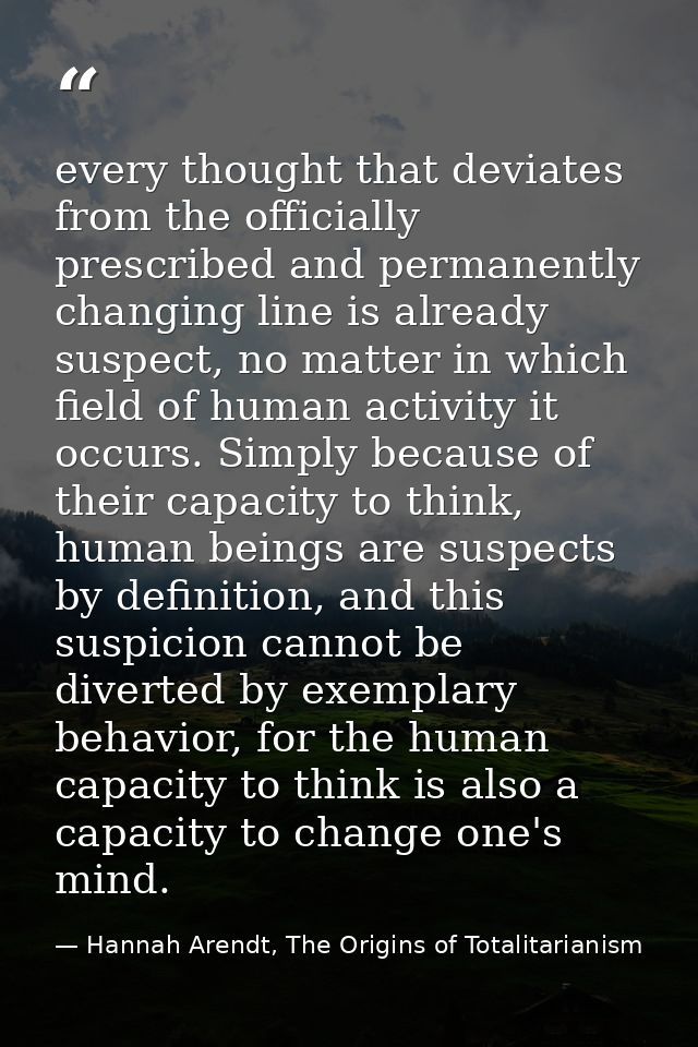 every thought that deviates from the officially prescribed and permanently changing line is already suspect, no matter i — Hannah Arendt, The Origins of Totalitarianism