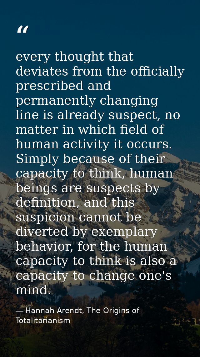every thought that deviates from the officially prescribed and permanently changing line is already suspect, no matter i — Hannah Arendt, The Origins of Totalitarianism