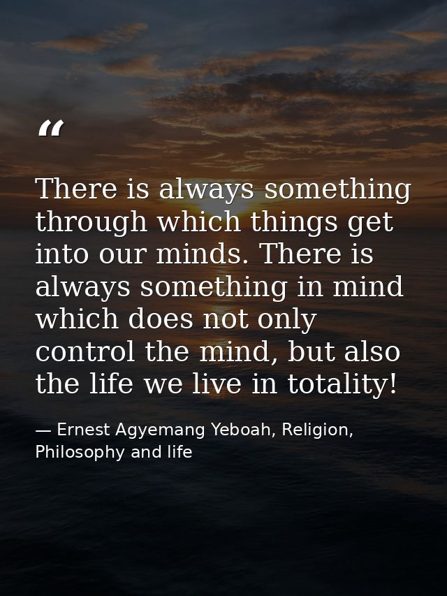 There is always something through which things get into our minds. There is always something in mind which does not only — Ernest Agyemang Yeboah, Religion, Philosophy and life