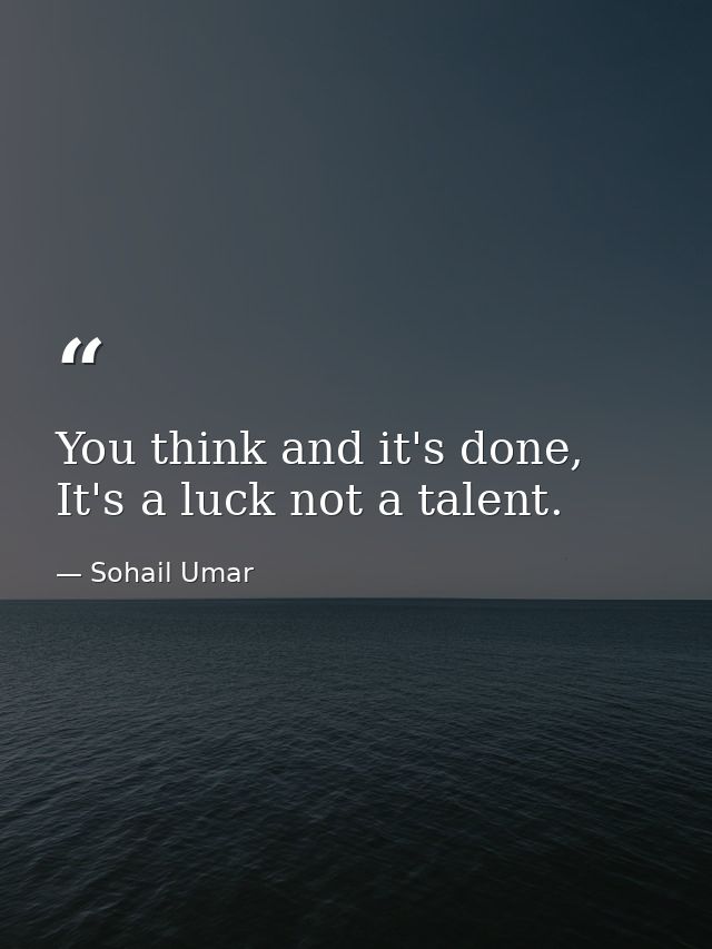 You think and it's done, It's a luck not a talent. — Sohail Umar