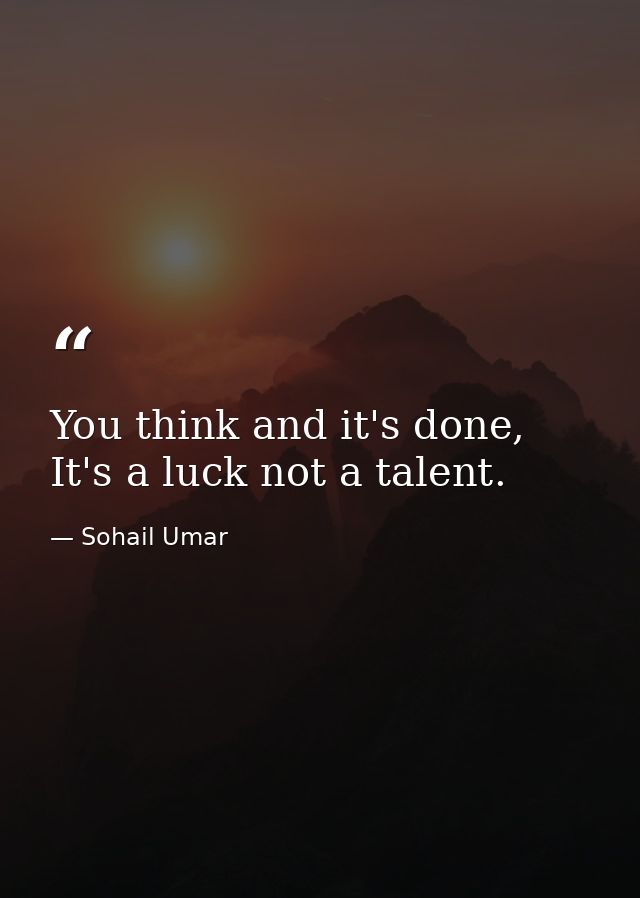 You think and it's done, It's a luck not a talent. — Sohail Umar