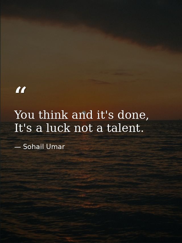 You think and it's done, It's a luck not a talent. — Sohail Umar