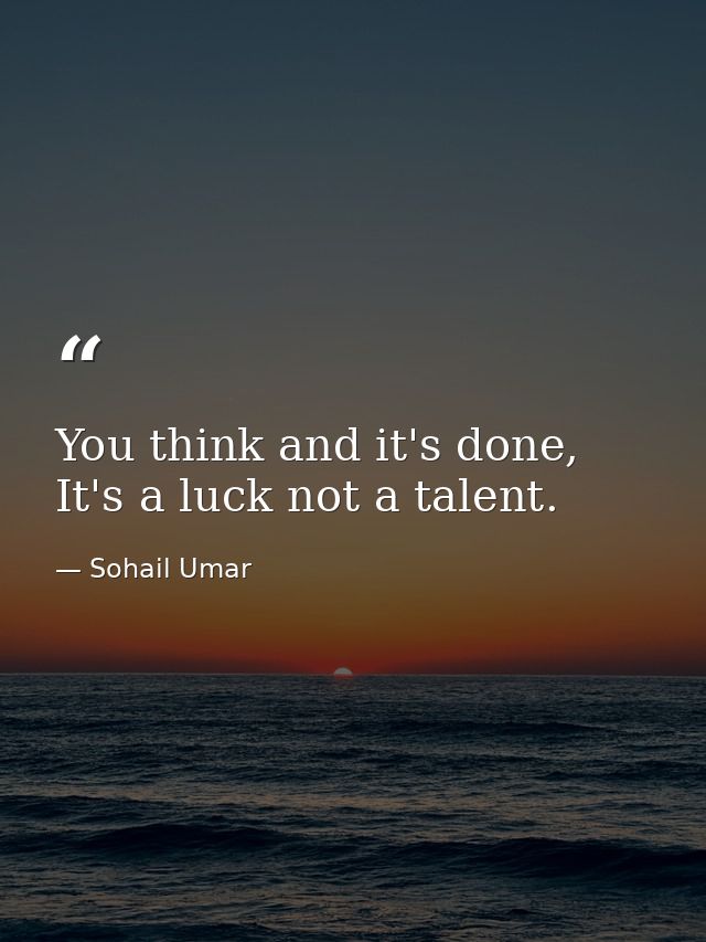 You think and it's done, It's a luck not a talent. — Sohail Umar