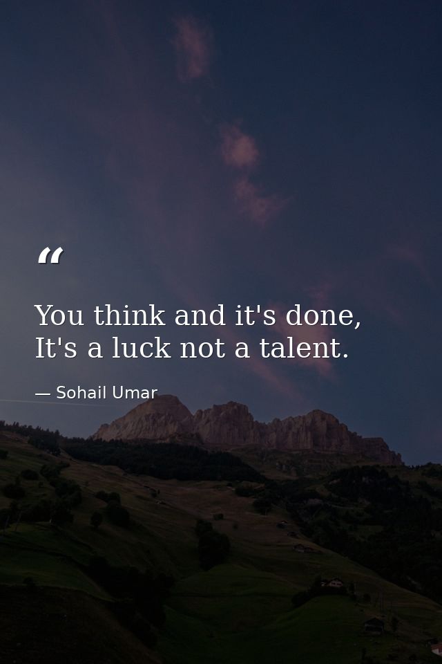 You think and it's done, It's a luck not a talent. — Sohail Umar