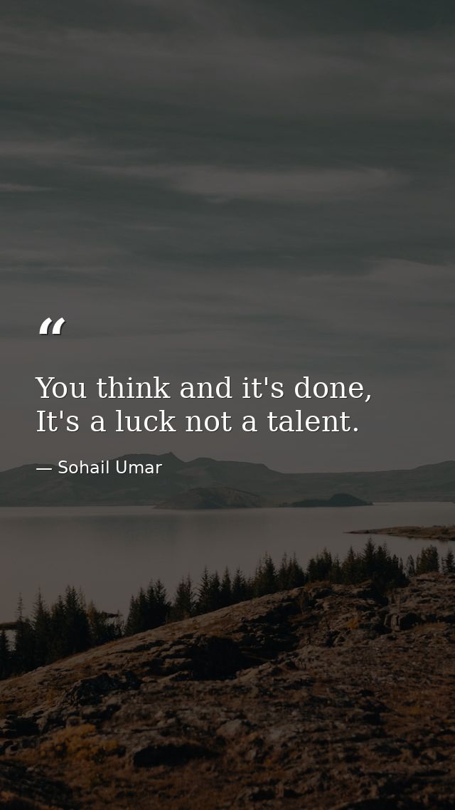 You think and it's done, It's a luck not a talent. — Sohail Umar