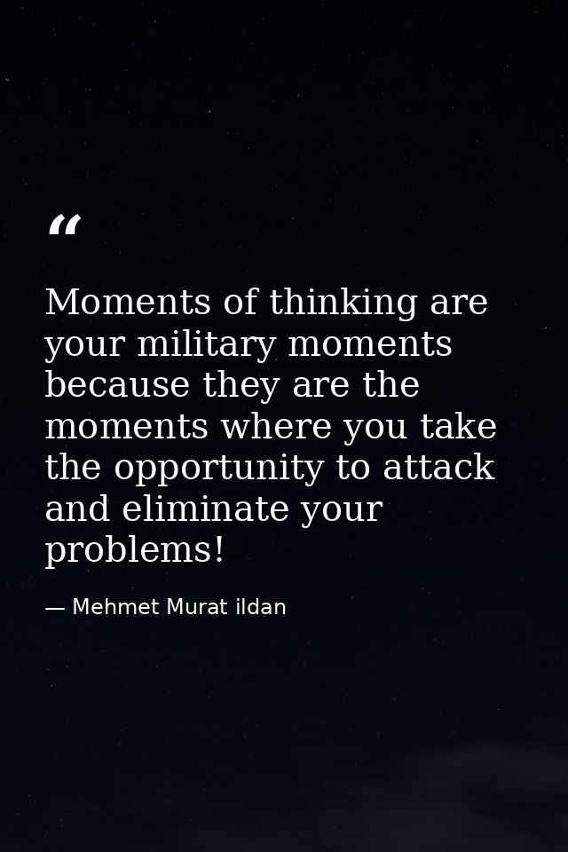 Moments of thinking are your military moments because they are the moments where you take the opportunity to attack and  — Mehmet Murat ildan