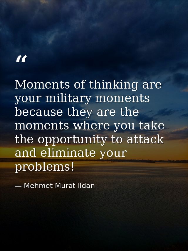 Moments of thinking are your military moments because they are the moments where you take the opportunity to attack and  — Mehmet Murat ildan