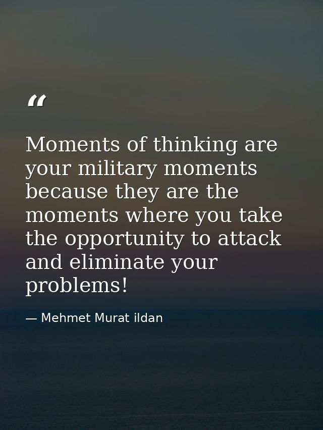 Moments of thinking are your military moments because they are the moments where you take the opportunity to attack and  — Mehmet Murat ildan