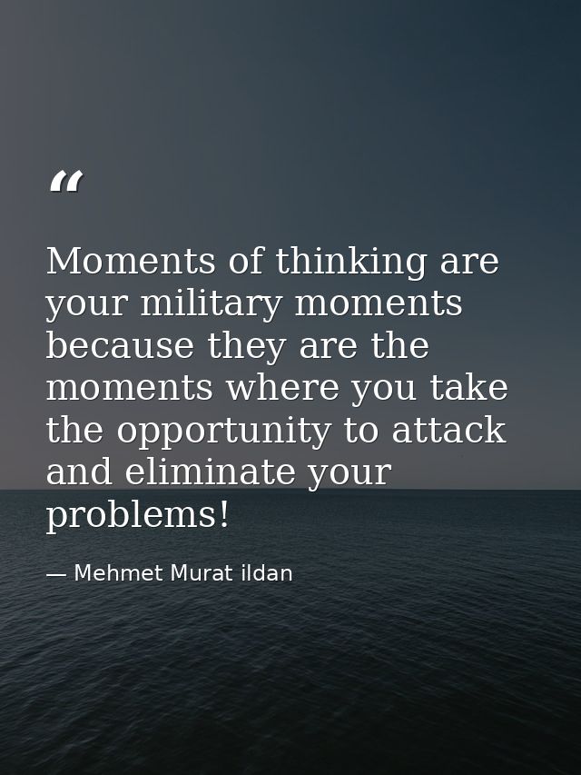 Moments of thinking are your military moments because they are the moments where you take the opportunity to attack and  — Mehmet Murat ildan