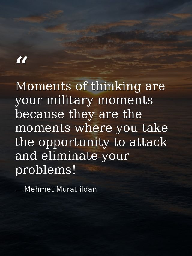 Moments of thinking are your military moments because they are the moments where you take the opportunity to attack and  — Mehmet Murat ildan