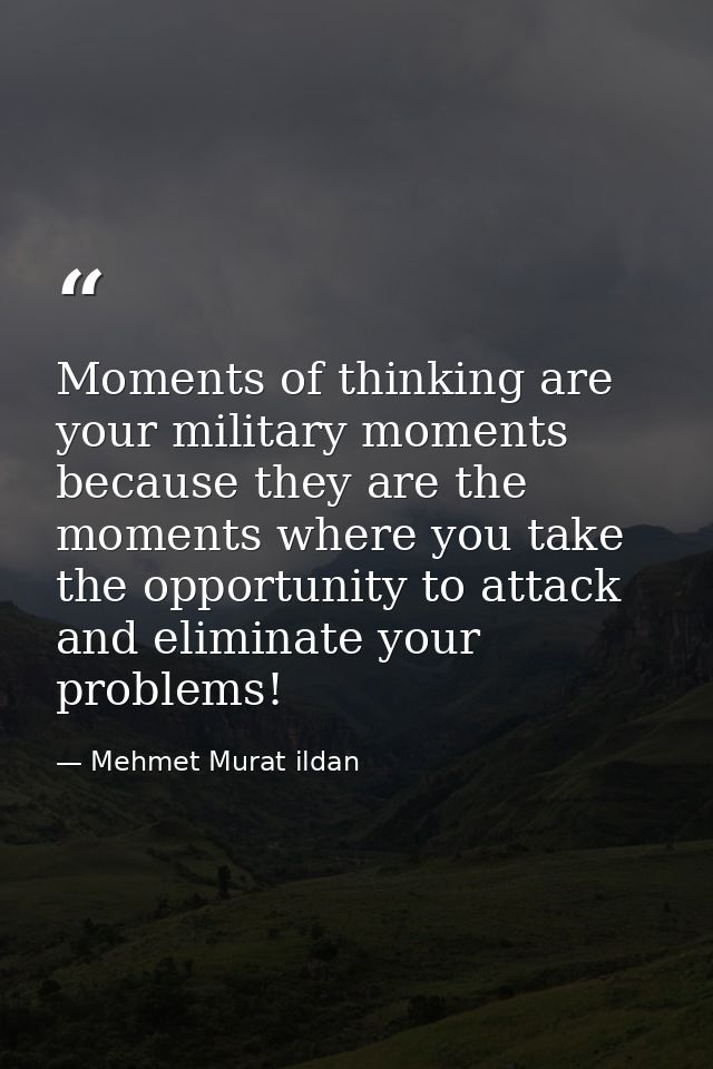 Moments of thinking are your military moments because they are the moments where you take the opportunity to attack and  — Mehmet Murat ildan