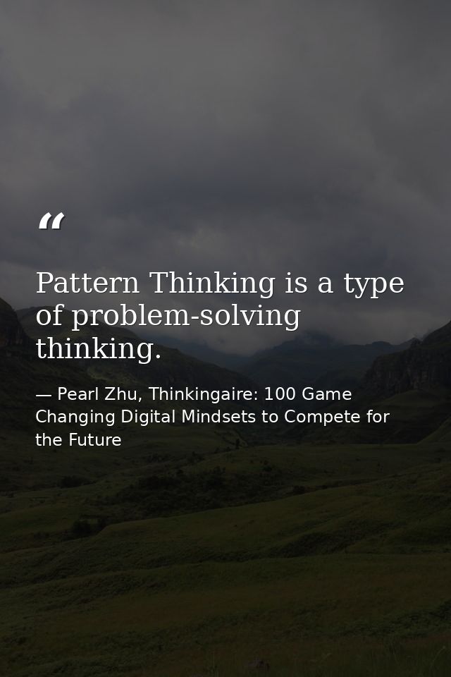 Pattern Thinking is a type of problem-solving thinking. — Pearl Zhu, Thinkingaire: 100 Game Changing Digital Mindsets to Compete for the Future