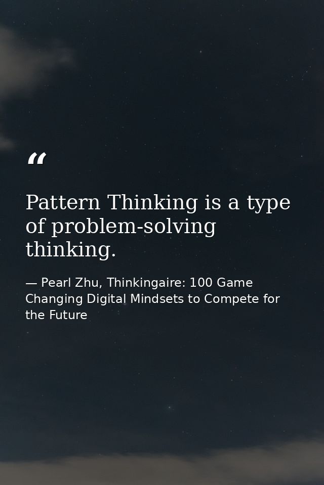 Pattern Thinking is a type of problem-solving thinking. — Pearl Zhu, Thinkingaire: 100 Game Changing Digital Mindsets to Compete for the Future