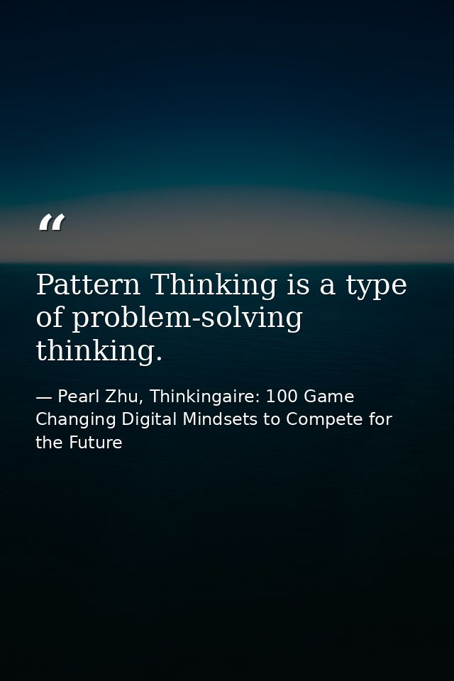 Pattern Thinking is a type of problem-solving thinking. — Pearl Zhu, Thinkingaire: 100 Game Changing Digital Mindsets to Compete for the Future