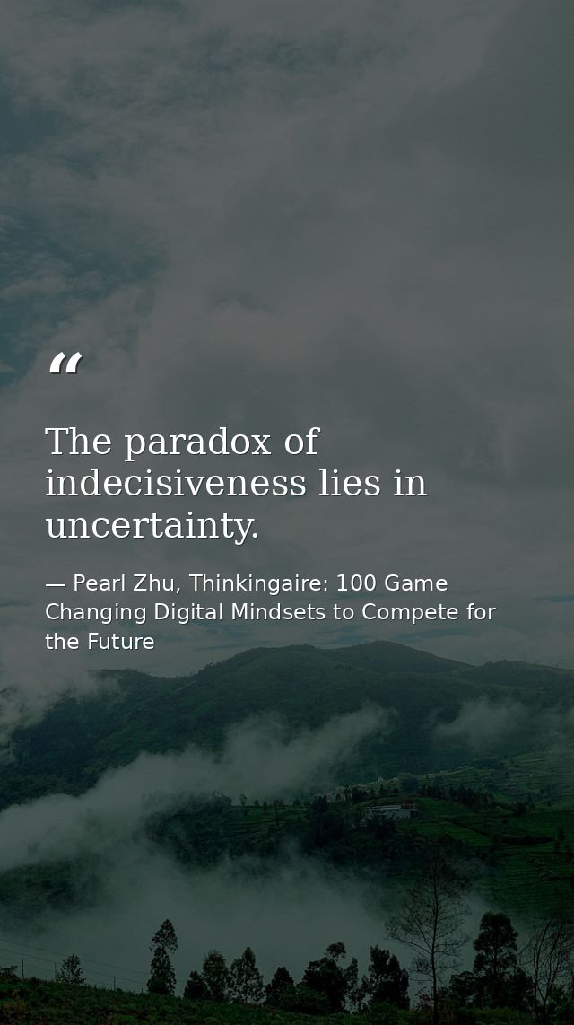 The paradox of indecisiveness lies in uncertainty. — Pearl Zhu, Thinkingaire: 100 Game Changing Digital Mindsets to Compete for the Future