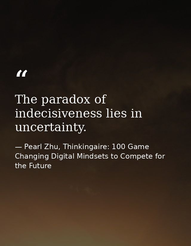 The paradox of indecisiveness lies in uncertainty. — Pearl Zhu, Thinkingaire: 100 Game Changing Digital Mindsets to Compete for the Future
