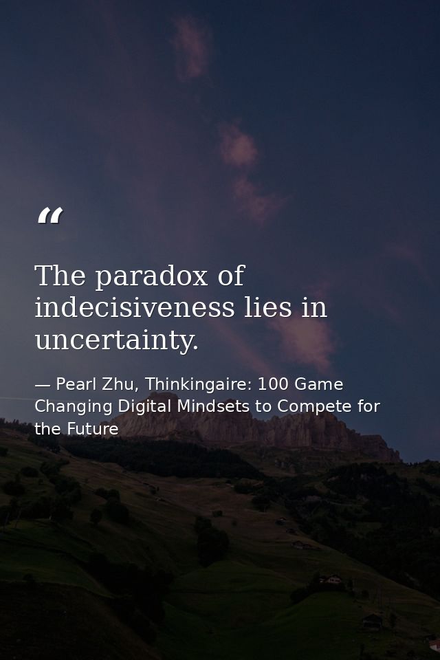 The paradox of indecisiveness lies in uncertainty. — Pearl Zhu, Thinkingaire: 100 Game Changing Digital Mindsets to Compete for the Future