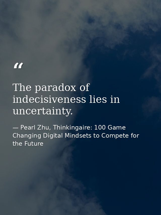 The paradox of indecisiveness lies in uncertainty. — Pearl Zhu, Thinkingaire: 100 Game Changing Digital Mindsets to Compete for the Future