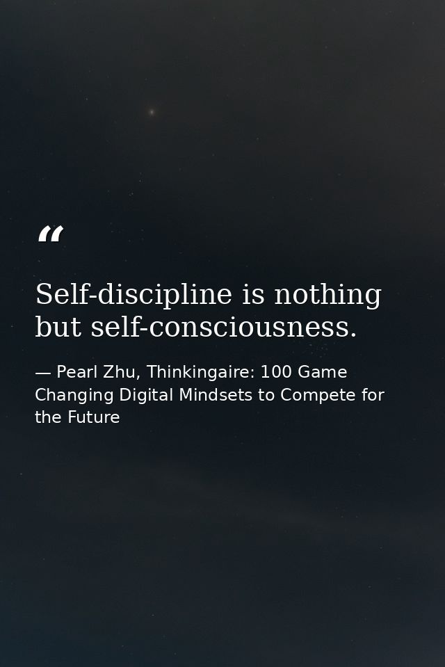 Self-discipline is nothing but self-consciousness. — Pearl Zhu, Thinkingaire: 100 Game Changing Digital Mindsets to Compete for the Future