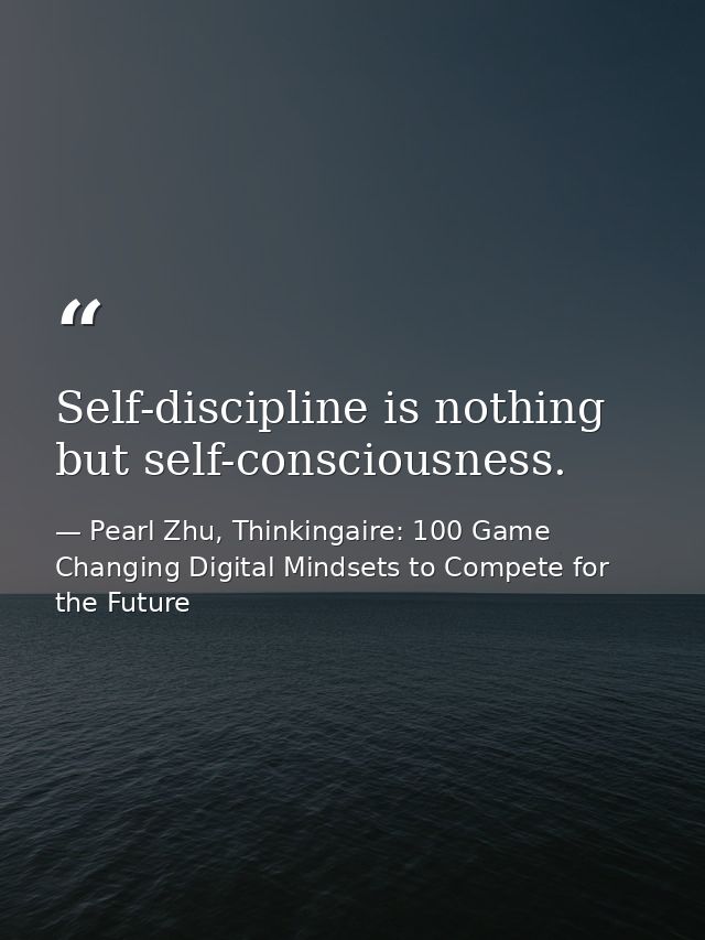Self-discipline is nothing but self-consciousness. — Pearl Zhu, Thinkingaire: 100 Game Changing Digital Mindsets to Compete for the Future