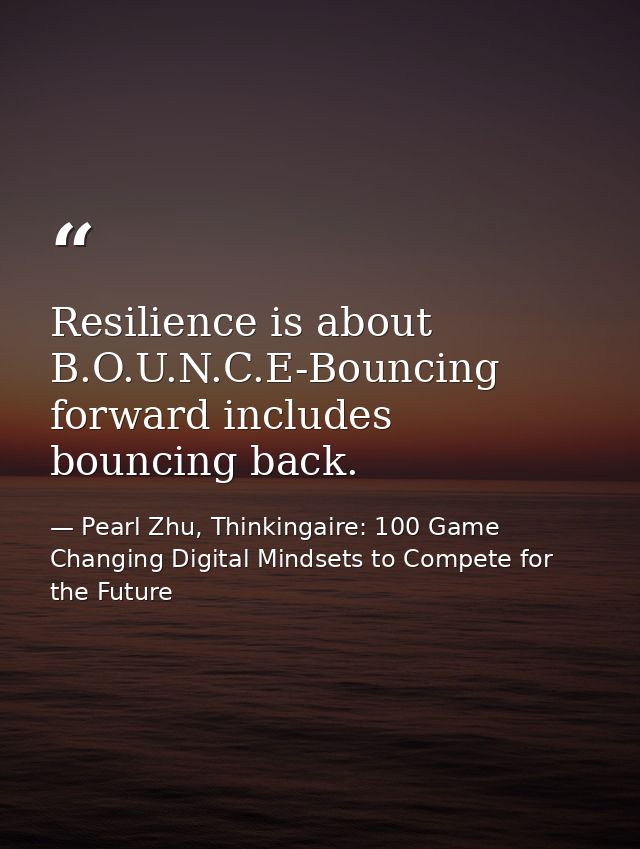 Resilience is about B.O.U.N.C.E-Bouncing forward includes bouncing back. — Pearl Zhu, Thinkingaire: 100 Game Changing Digital Mindsets to Compete for the Future