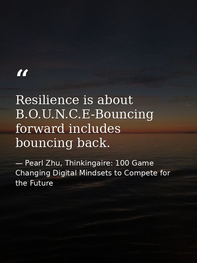 Resilience is about B.O.U.N.C.E-Bouncing forward includes bouncing back. — Pearl Zhu, Thinkingaire: 100 Game Changing Digital Mindsets to Compete for the Future