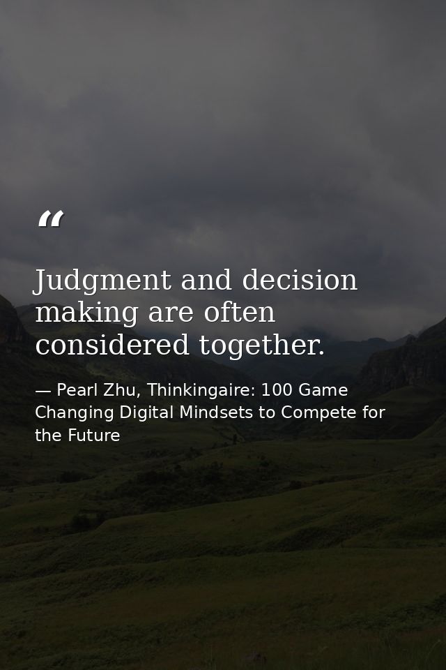 Judgment and decision making are often considered together. — Pearl Zhu, Thinkingaire: 100 Game Changing Digital Mindsets to Compete for the Future