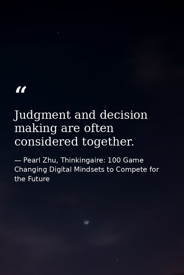 Judgment and decision making are often considered together. — Pearl Zhu, Thinkingaire: 100 Game Changing Digital Mindsets to Compete for the Future
