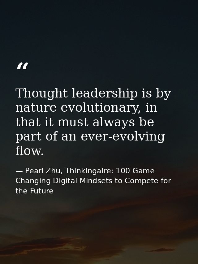 Thought leadership is by nature evolutionary, in that it must always be part of an ever-evolving flow. — Pearl Zhu, Thinkingaire: 100 Game Changing Digital Mindsets to Compete for the Future