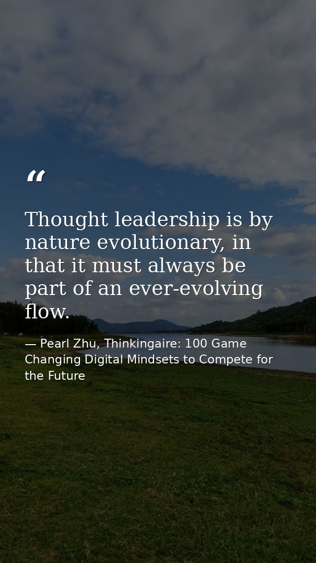Thought leadership is by nature evolutionary, in that it must always be part of an ever-evolving flow. — Pearl Zhu, Thinkingaire: 100 Game Changing Digital Mindsets to Compete for the Future