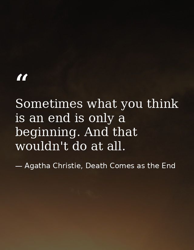 Sometimes what you think is an end is only a beginning. And that wouldn't do at all. — Agatha Christie, Death Comes as the End