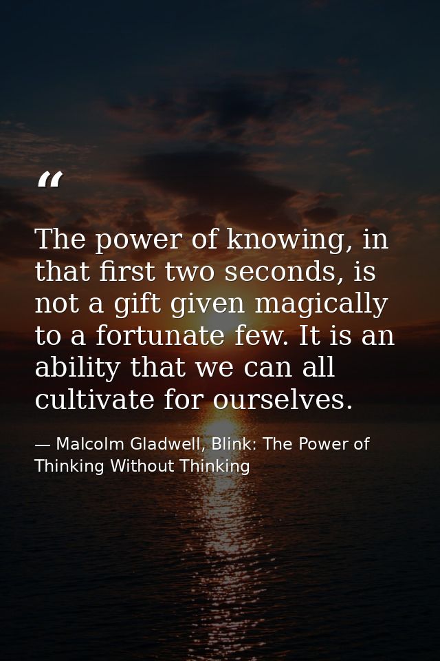 The power of knowing, in that first two seconds, is not a gift given magically to a fortunate few. It is an ability that — Malcolm Gladwell, Blink: The Power of Thinking Without Thinking