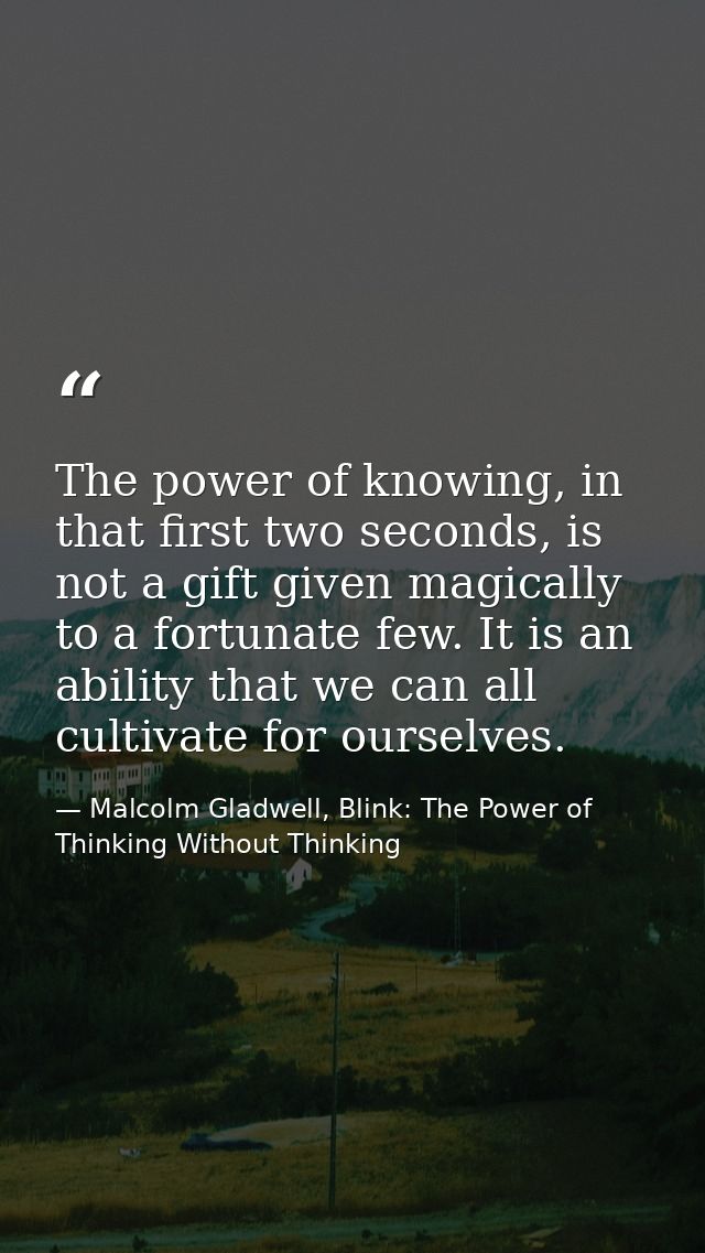The power of knowing, in that first two seconds, is not a gift given magically to a fortunate few. It is an ability that — Malcolm Gladwell, Blink: The Power of Thinking Without Thinking