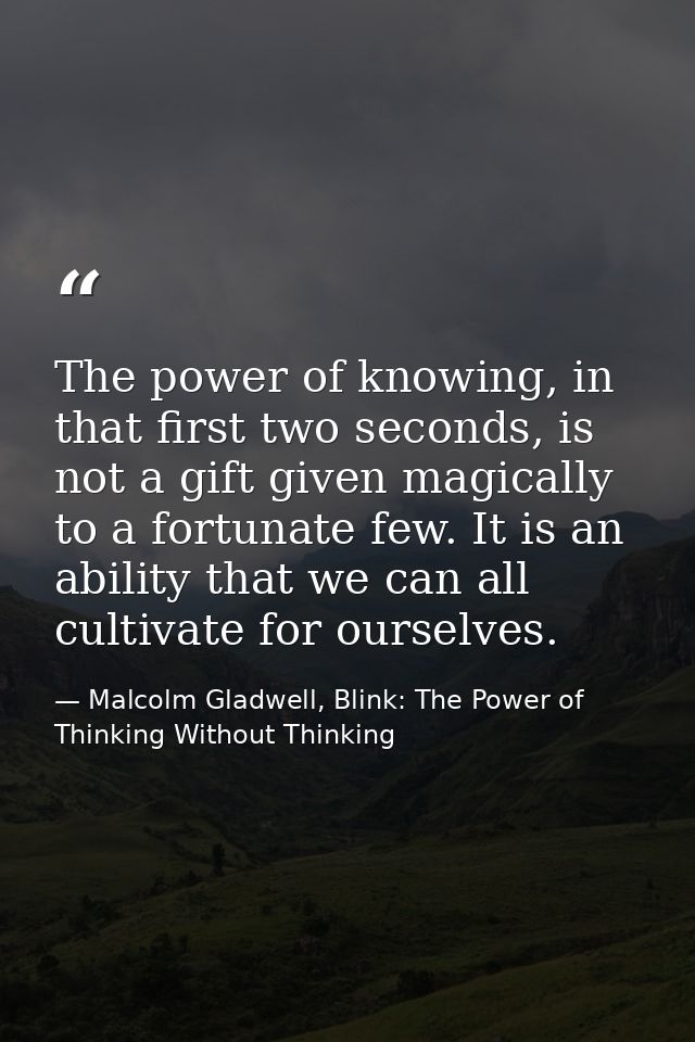 The power of knowing, in that first two seconds, is not a gift given magically to a fortunate few. It is an ability that — Malcolm Gladwell, Blink: The Power of Thinking Without Thinking