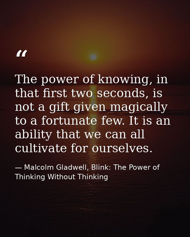 The power of knowing, in that first two seconds, is not a gift given magically to a fortunate few. It is an ability that — Malcolm Gladwell, Blink: The Power of Thinking Without Thinking