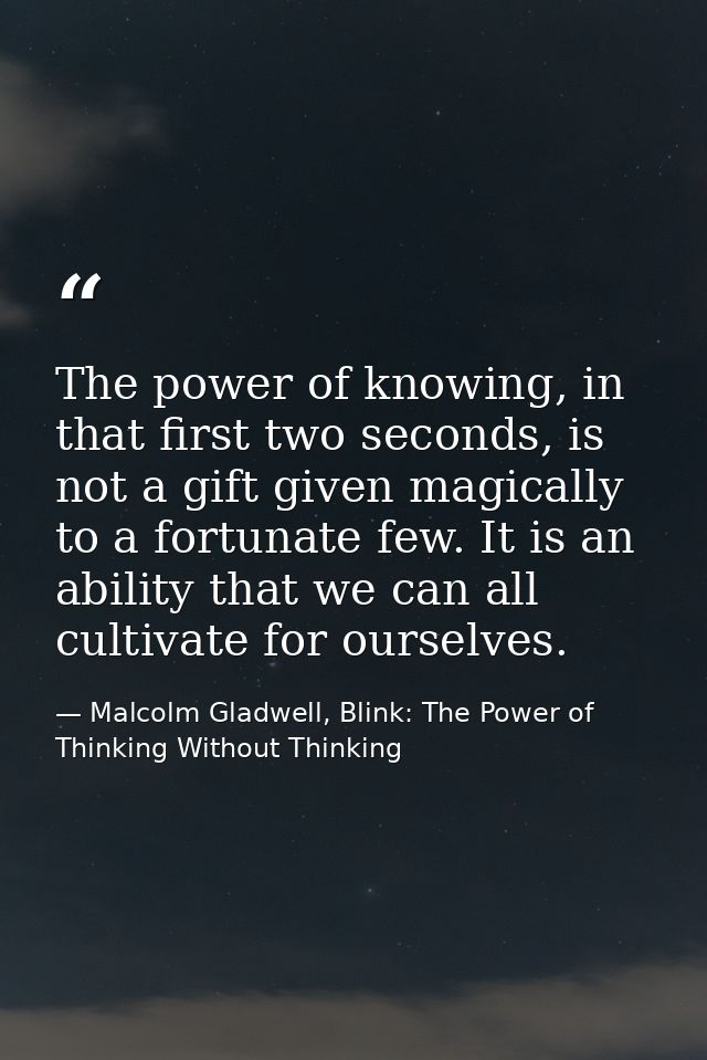 The power of knowing, in that first two seconds, is not a gift given magically to a fortunate few. It is an ability that — Malcolm Gladwell, Blink: The Power of Thinking Without Thinking