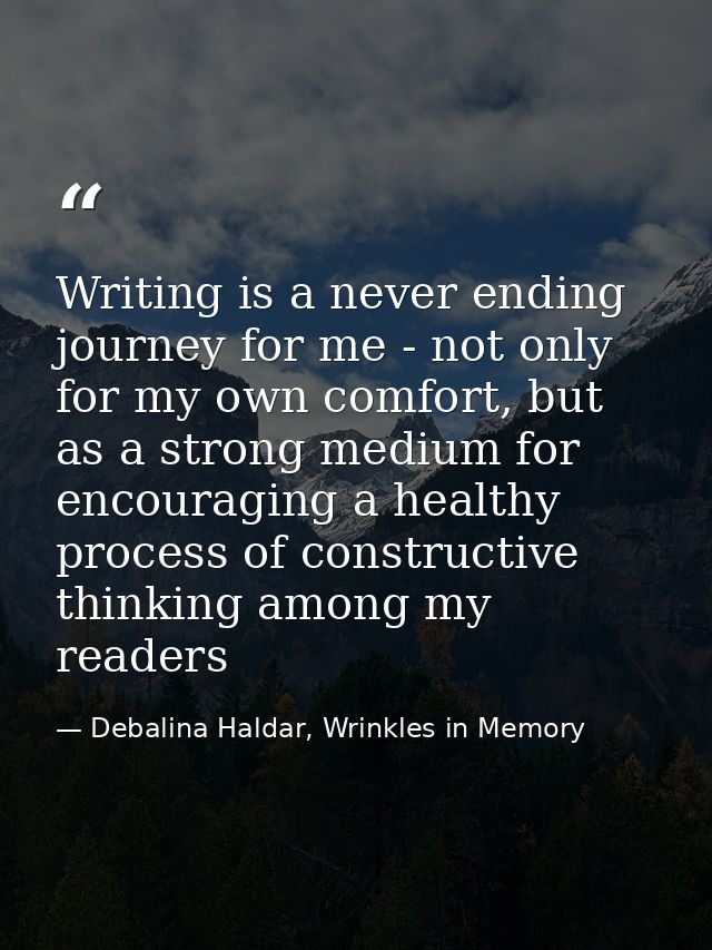 Writing is a never ending journey for me - not only for my own comfort, but as a strong medium for encouraging a healthy — Debalina Haldar, Wrinkles in Memory