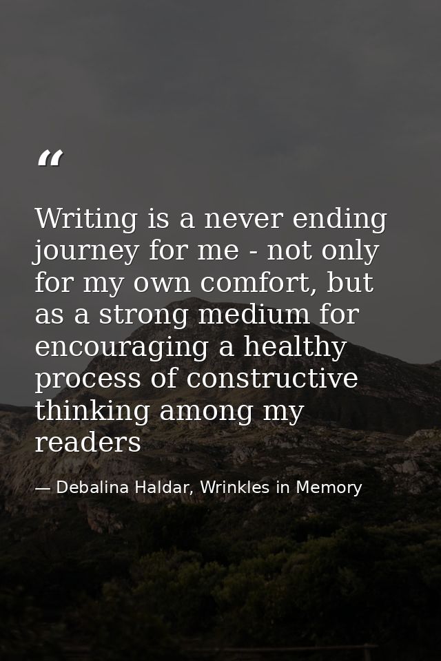Writing is a never ending journey for me - not only for my own comfort, but as a strong medium for encouraging a healthy — Debalina Haldar, Wrinkles in Memory