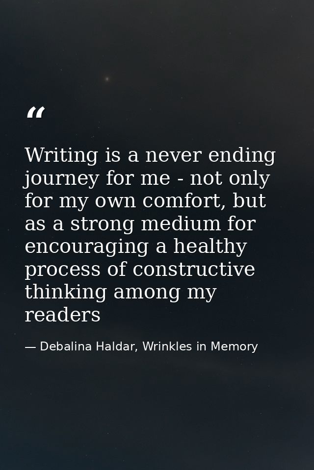 Writing is a never ending journey for me - not only for my own comfort, but as a strong medium for encouraging a healthy — Debalina Haldar, Wrinkles in Memory