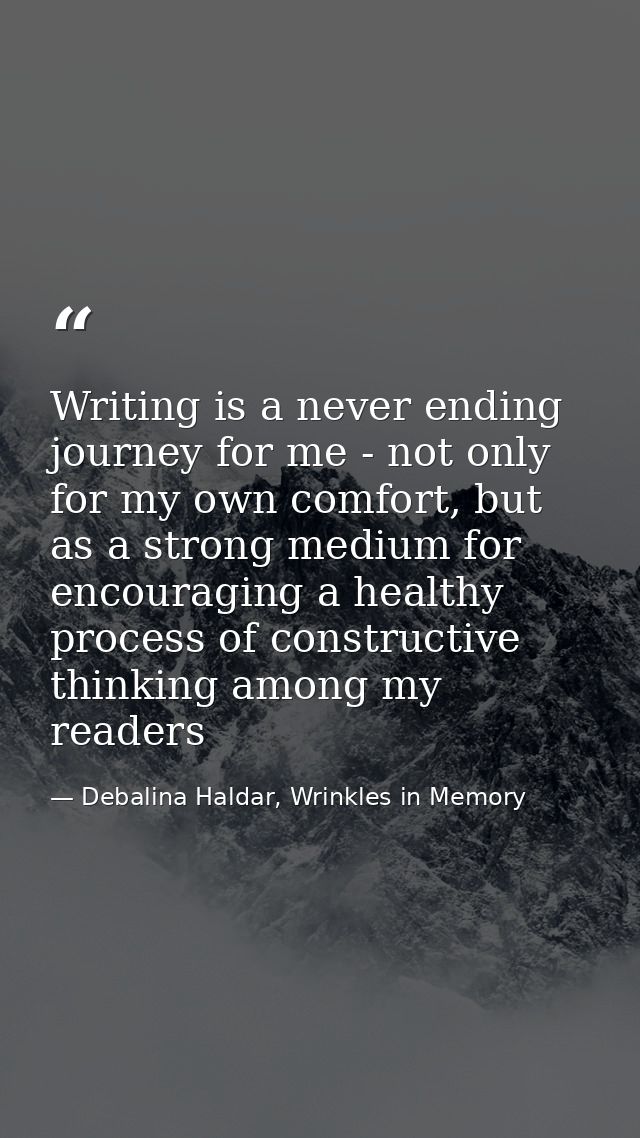 Writing is a never ending journey for me - not only for my own comfort, but as a strong medium for encouraging a healthy — Debalina Haldar, Wrinkles in Memory