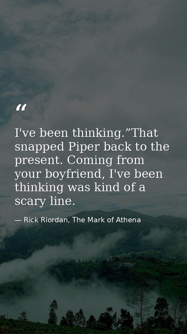 I've been thinking.”That snapped Piper back to the present. Coming from your boyfriend, I've been thinking was kind of a — Rick Riordan, The Mark of Athena