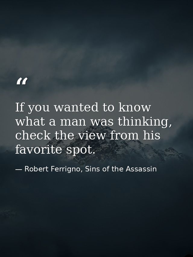 If you wanted to know what a man was thinking, check the view from his favorite spot. — Robert Ferrigno, Sins of the Assassin