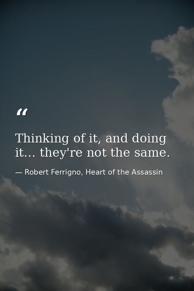 Thinking of it, and doing it… they're not the same. — Robert Ferrigno, Heart of the Assassin