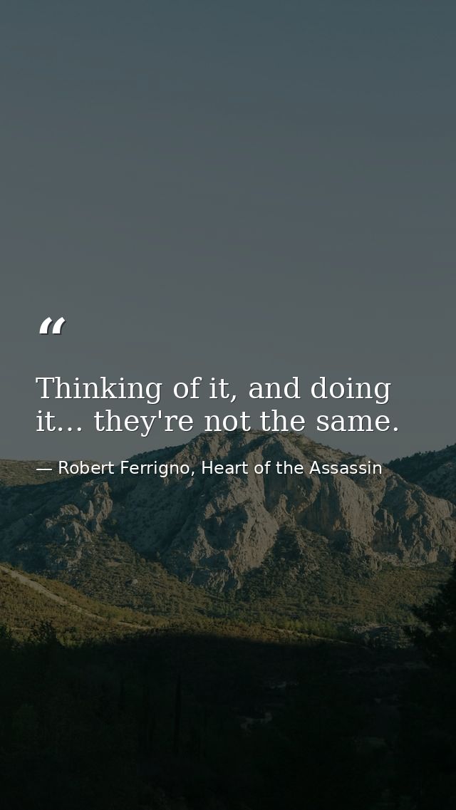 Thinking of it, and doing it… they're not the same. — Robert Ferrigno, Heart of the Assassin