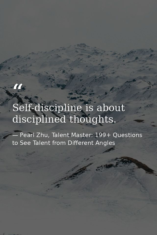 Self-discipline is about disciplined thoughts. — Pearl Zhu, Talent Master: 199+ Questions to See Talent from Different Angles