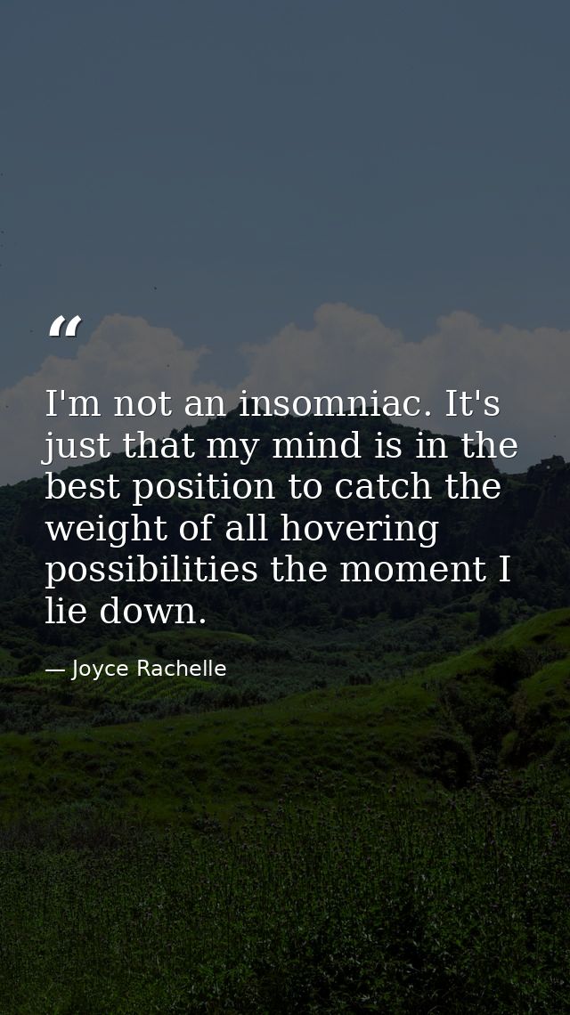I'm not an insomniac. It's just that my mind is in the best position to catch the weight of all hovering possibilities t — Joyce Rachelle