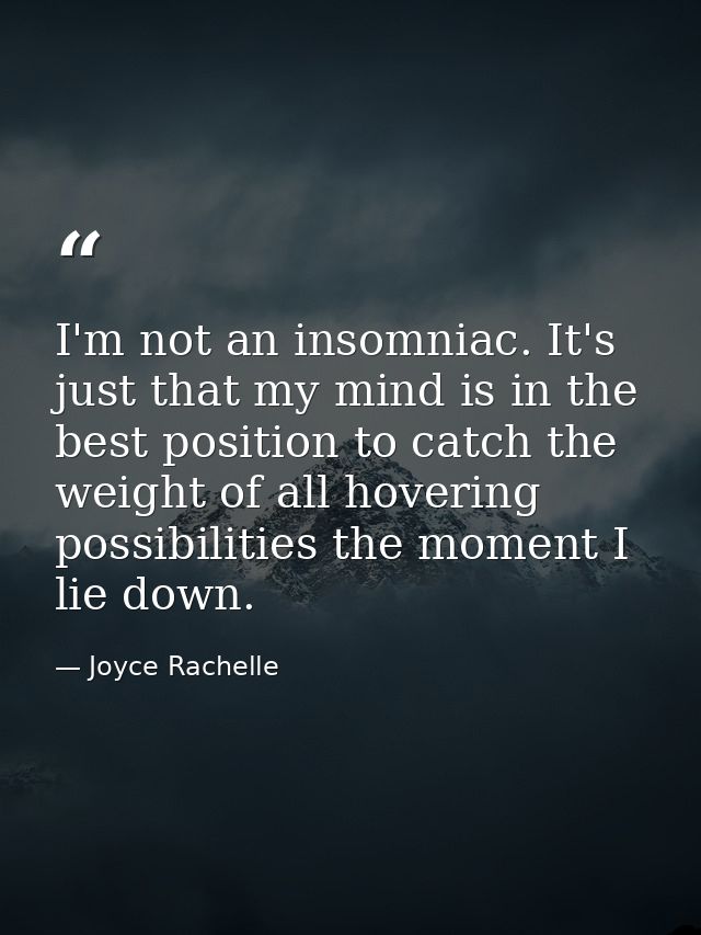 I'm not an insomniac. It's just that my mind is in the best position to catch the weight of all hovering possibilities t — Joyce Rachelle